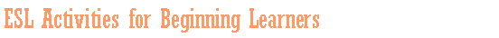 Text Box: ESL Activities for Beginning Learners