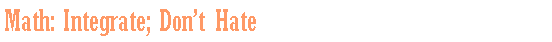 Text Box: Math: Integrate; Don�t Hate